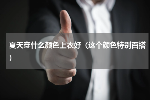 夏天穿什么颜色上衣好（这个颜色特别百搭）