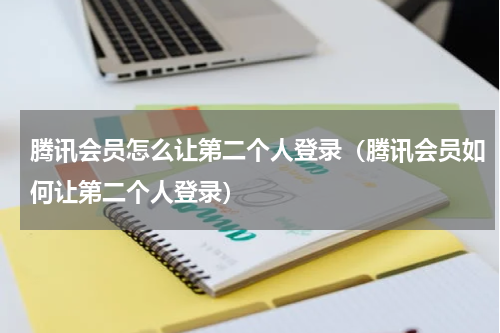 腾讯会员怎么让第二个人登录（腾讯会员如何让第二个人登录）