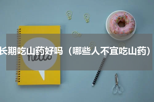 长期吃山药好吗（哪些人不宜吃山药）