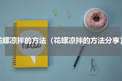 花螺凉拌的方法（花螺凉拌的方法分享）