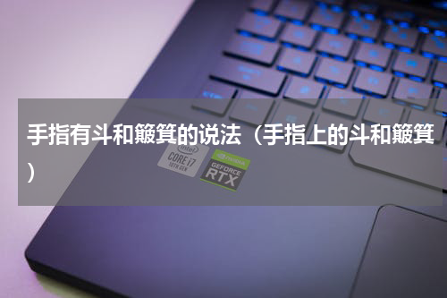 手指有斗和簸箕的说法（手指上的斗和簸箕）