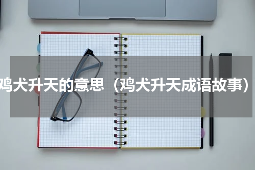 鸡犬升天的意思（鸡犬升天成语故事）