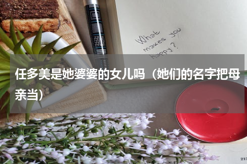 任多美是她婆婆的女儿吗（她们的名字把母亲当）