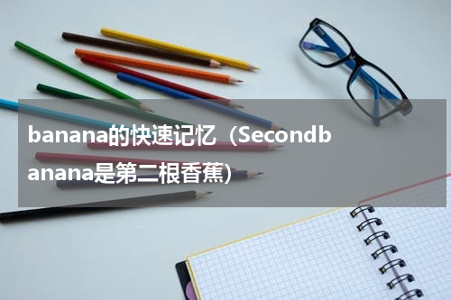 banana的快速记忆（Secondbanana是第二根香蕉）
