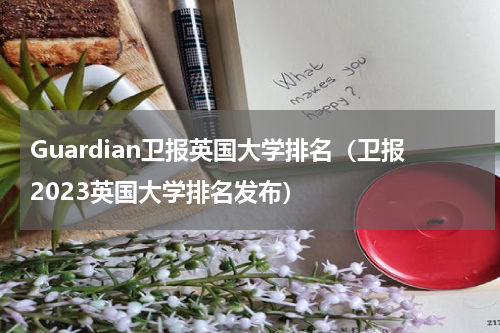 Guardian卫报英国大学排名（卫报2023英国大学排名发布）