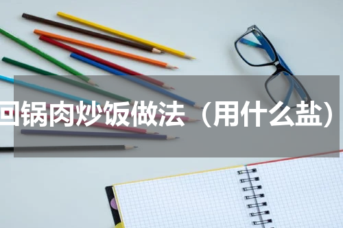 回锅肉炒饭做法（用什么盐）