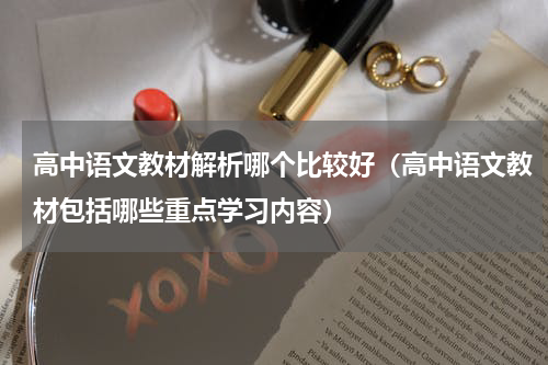 高中语文教材解析哪个比较好（高中语文教材包括哪些重点学习内容）