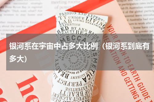 银河系在宇宙中占多大比例（银河系到底有多大）