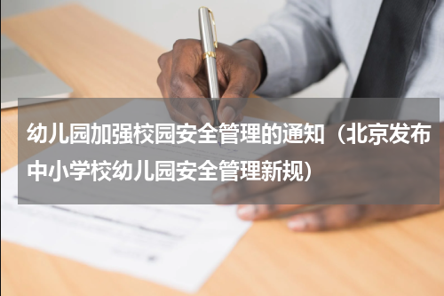 幼儿园加强校园安全管理的通知（北京发布中小学校幼儿园安全管理新规）