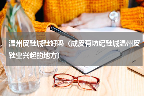 温州皮鞋城鞋好吗（成皮有坊纪鞋城温州皮鞋业兴起的地方）