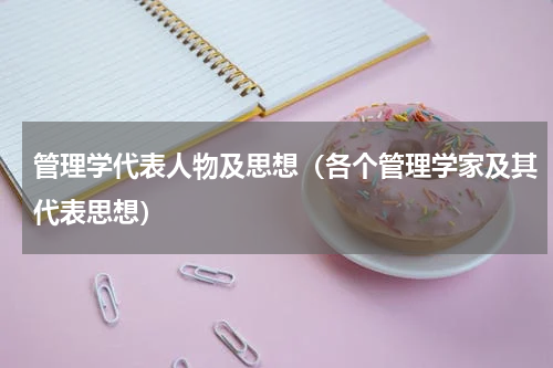管理学代表人物及思想（各个管理学家及其代表思想）