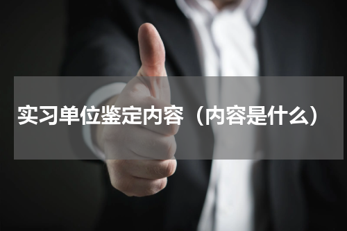 实习单位鉴定内容（内容是什么）