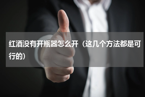 红酒没有开瓶器怎么开（这几个方法都是可行的）