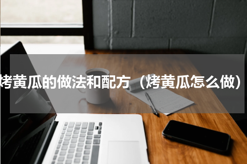 烤黄瓜的做法和配方（烤黄瓜怎么做）