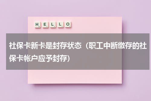 社保卡新卡是封存状态（职工中断缴存的社保卡帐户应予封存）