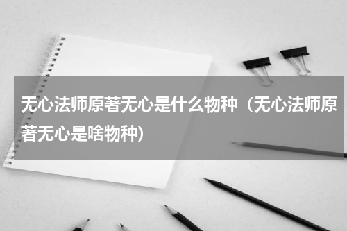 无心法师原著无心是什么物种（无心法师原著无心是啥物种）