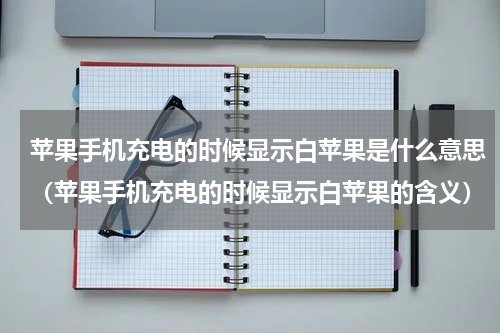 苹果手机充电的时候显示白苹果是什么意思（苹果手机充电的时候显示白苹果的含义）