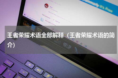 王者荣耀术语全部解释（王者荣耀术语的简介）