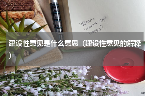 建设性意见是什么意思（建设性意见的解释）