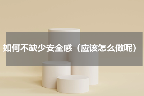 如何不缺少安全感（应该怎么做呢）