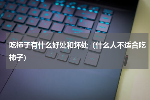 吃柿子有什么好处和坏处（什么人不适合吃柿子）