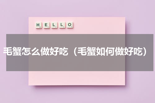 毛蟹怎么做好吃（毛蟹如何做好吃）