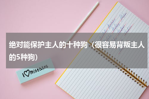 绝对能保护主人的十种狗（很容易背叛主人的5种狗）