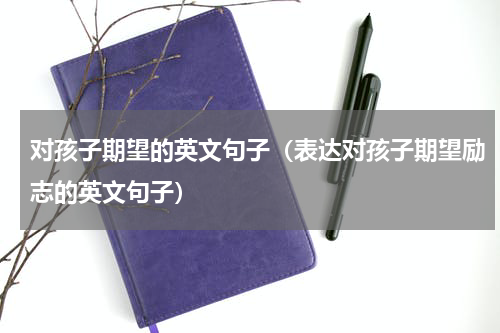 对孩子期望的英文句子（表达对孩子期望励志的英文句子）
