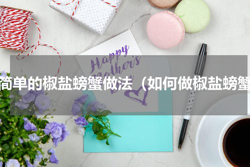 最简单的椒盐螃蟹做法（如何做椒盐螃蟹）