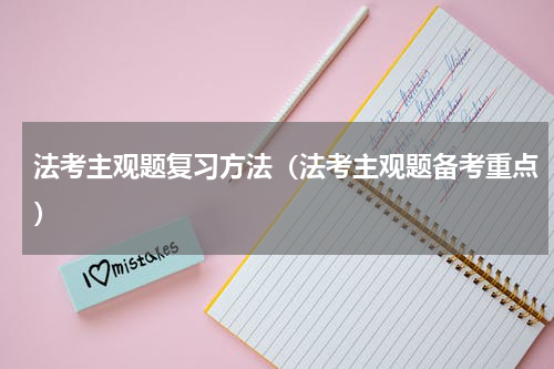 法考主观题复习方法（法考主观题备考重点）