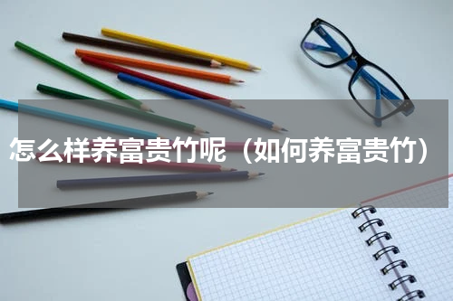 怎么样养富贵竹呢（如何养富贵竹）