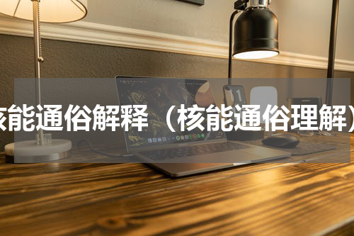 核能通俗解释（核能通俗理解）