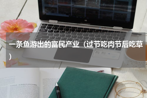 一条鱼游出的富民产业（过节吃肉节后吃草）