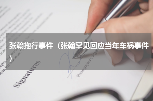 张翰拖行事件（张翰罕见回应当年车祸事件）