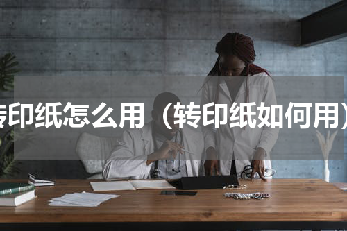 转印纸怎么用（转印纸如何用）