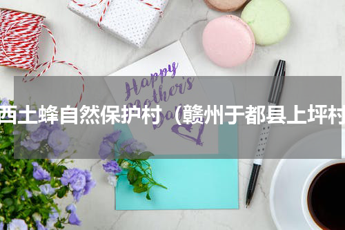 江西土蜂自然保护村（赣州于都县上坪村）