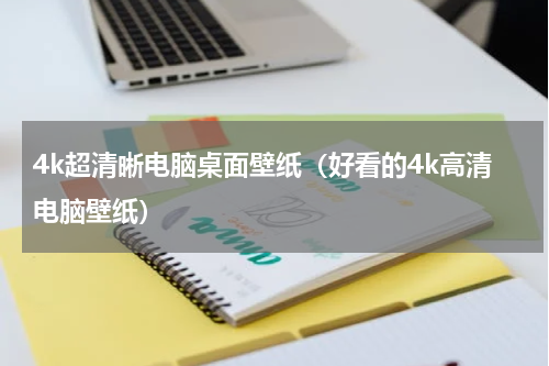4k超清晰电脑桌面壁纸（好看的4k高清电脑壁纸）