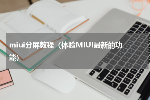 miui分屏教程（体验MIUI最新的功能）