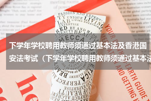 下学年学校聘用教师须通过基本法及香港国安法考试（下学年学校聘用教师须通过基本法及香港国安法考试）