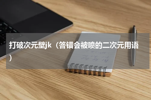 打破次元壁jk（答错会被喷的二次元用语）