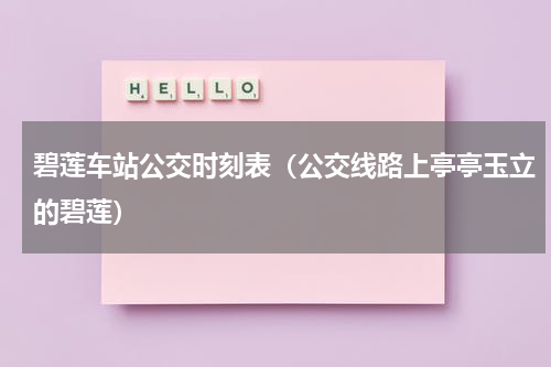 碧莲车站公交时刻表（公交线路上亭亭玉立的碧莲）