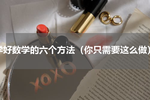 学好数学的六个方法（你只需要这么做）