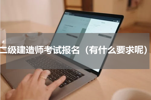 二级建造师考试报名（有什么要求呢）