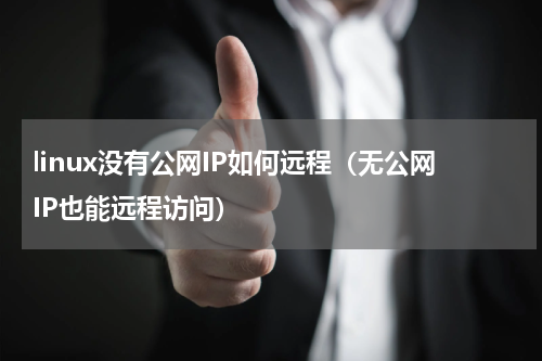 linux没有公网IP如何远程（无公网IP也能远程访问）