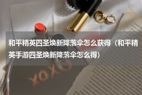 和平精英四圣焕新降落伞怎么获得（和平精英手游四圣焕新降落伞怎么得）