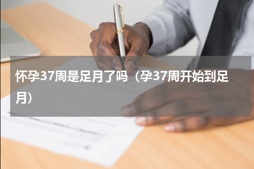 怀孕37周是足月了吗（孕37周开始到足月）
