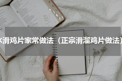 水滑鸡片家常做法（正宗滑溜鸡片做法）