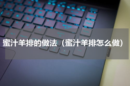 蜜汁羊排的做法（蜜汁羊排怎么做）
