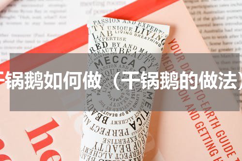 干锅鹅如何做（干锅鹅的做法）