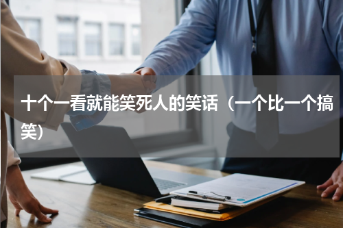 十个一看就能笑死人的笑话（一个比一个搞笑）